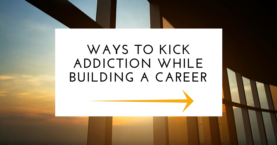 Ways To Kick Addiction While Building A Career